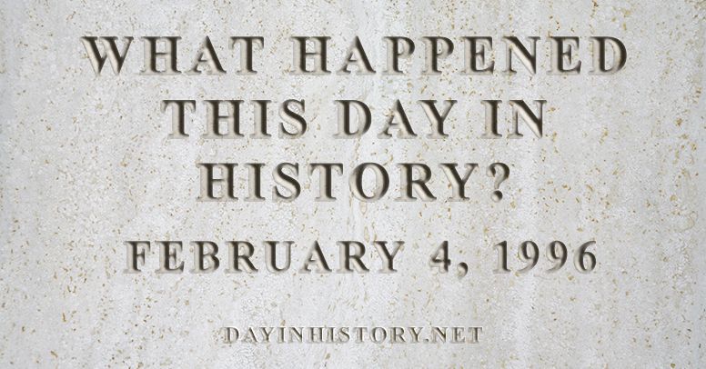 What happened this day in history February 4, 1996