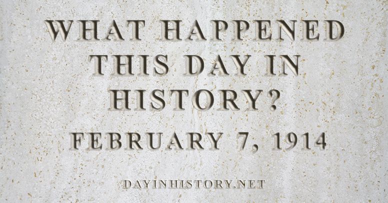 What happened this day in history February 7, 1914