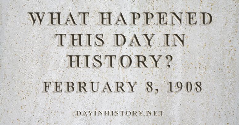 What happened this day in history February 8, 1908
