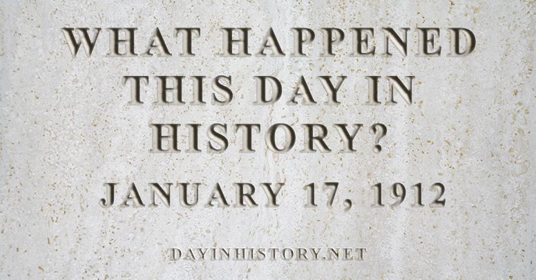 What happened this day in history January 17, 1912