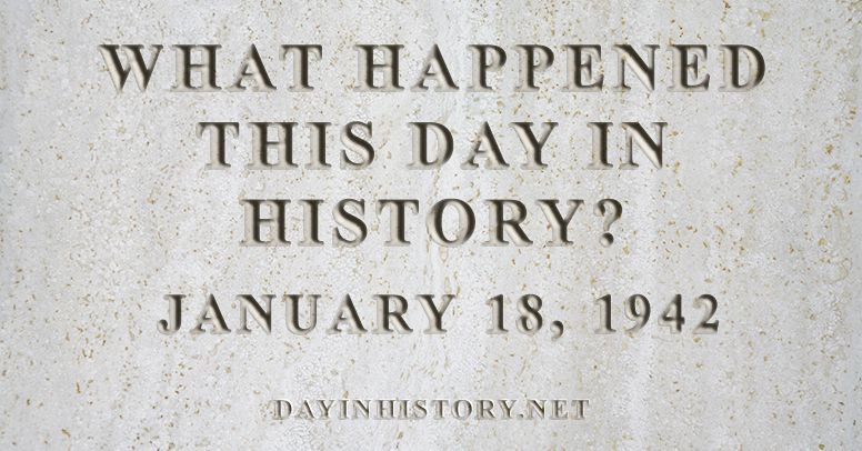 What happened this day in history January 18, 1942