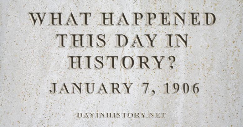 What happened this day in history January 7, 1906