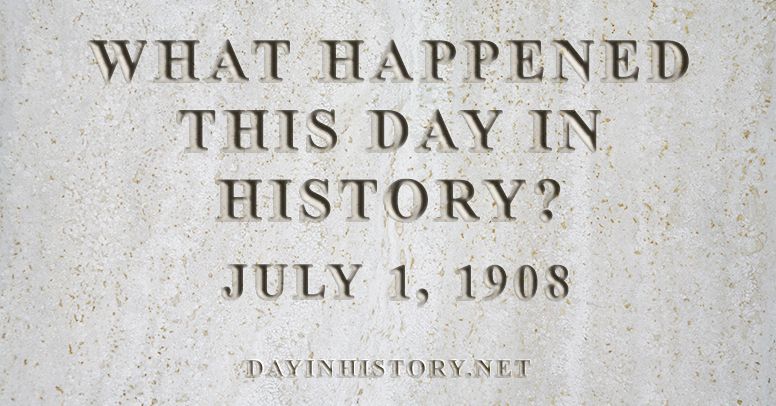 What happened this day in history July 1, 1908