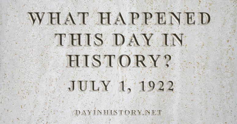 What happened this day in history July 1, 1922