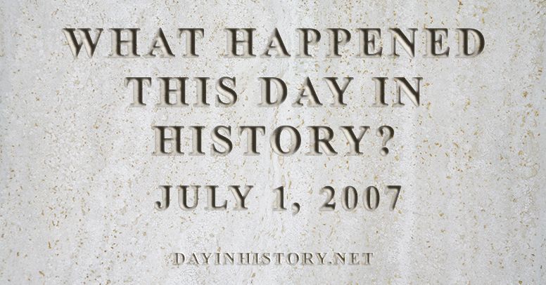 What happened this day in history July 1, 2007