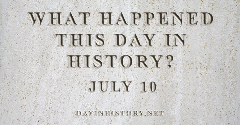What happened this day in history July 10