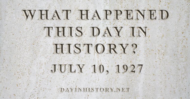What happened this day in history July 10, 1927