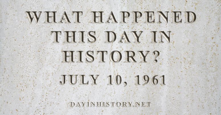 What happened this day in history July 10, 1961