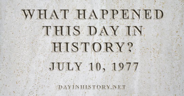 What happened this day in history July 10, 1977