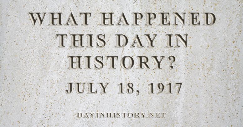 What happened this day in history July 18, 1917