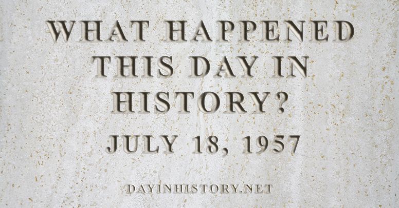 What happened this day in history July 18, 1957