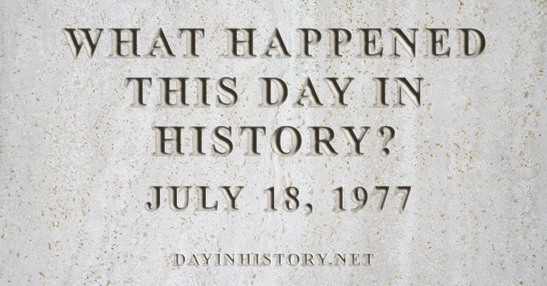 What happened this day in history July 18, 1977