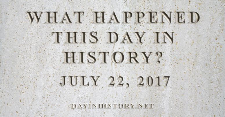 What happened this day in history July 22, 2017