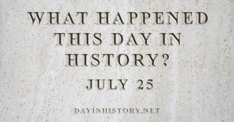 What happened this day in history July 25