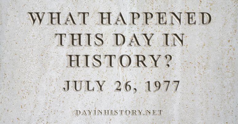 What happened this day in history July 26, 1977