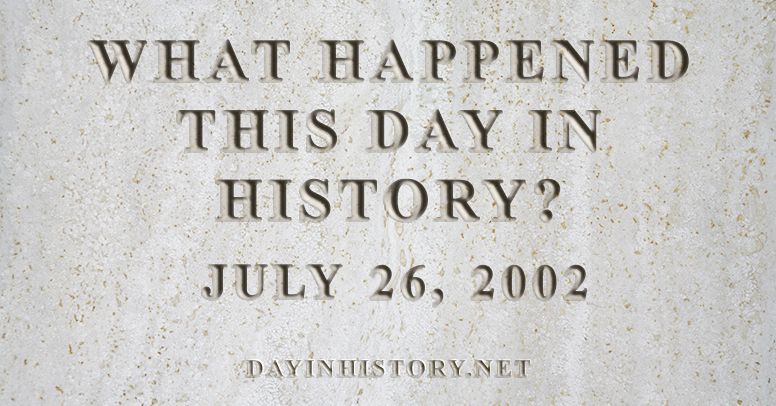 What happened this day in history July 26, 2002