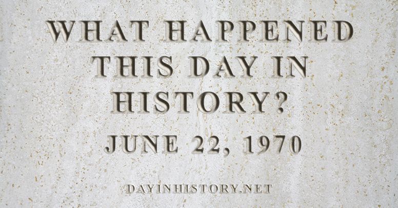 What happened this day in history June 22, 1970
