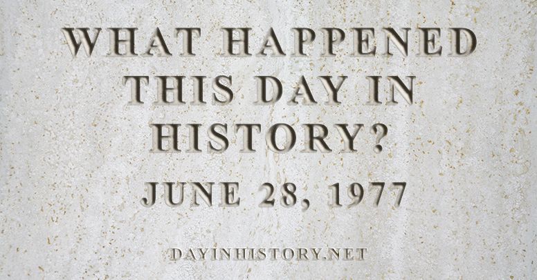 What happened this day in history June 28, 1977