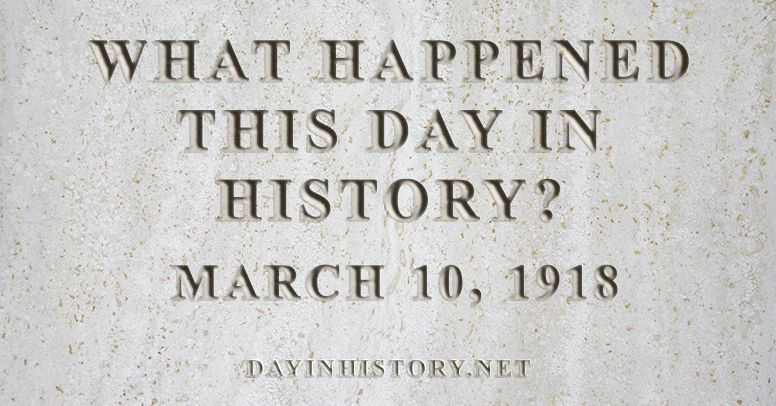 What happened this day in history March 10, 1918