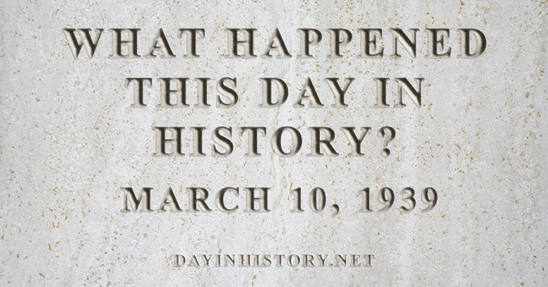 What happened this day in history March 10, 1939
