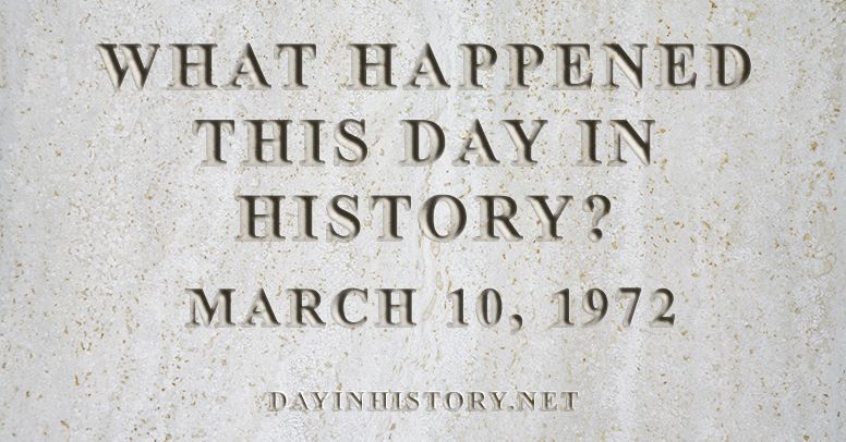 What happened this day in history March 10, 1972
