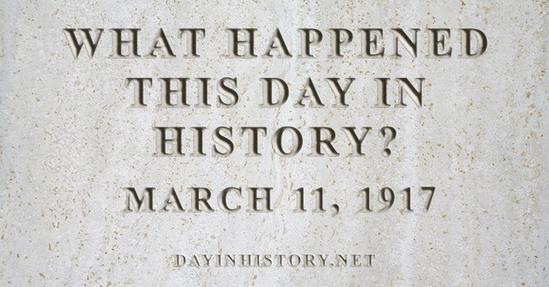 What happened this day in history March 11, 1917