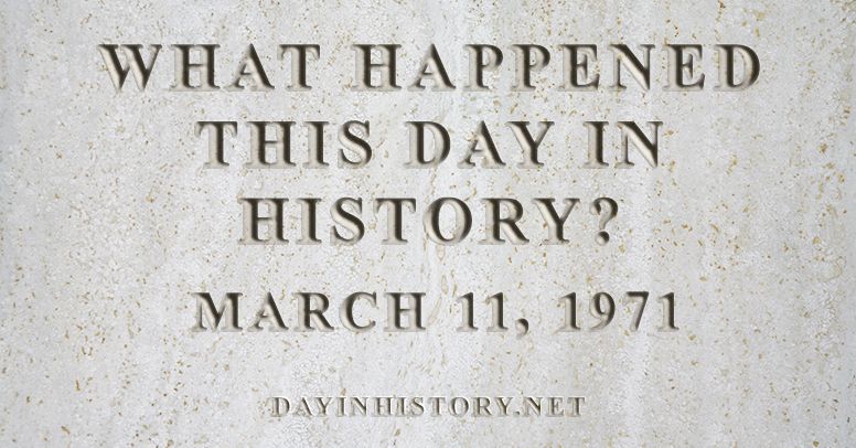 What happened this day in history March 11, 1971