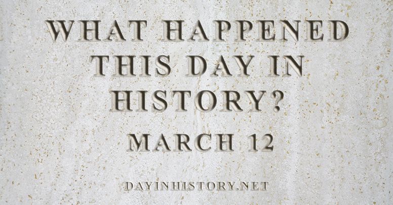 What happened this day in history March 12