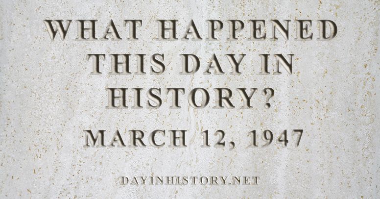 What happened this day in history March 12, 1947