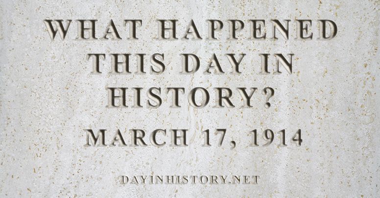 What happened this day in history March 17, 1914