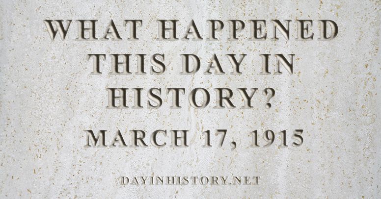 What happened this day in history March 17, 1915