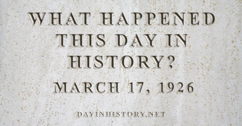 What happened this day in history March 17, 1926