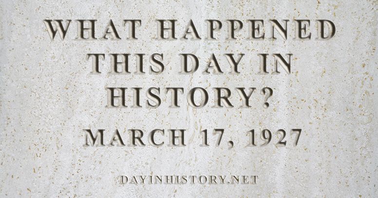 What happened this day in history March 17, 1927
