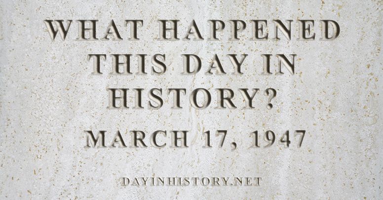 What happened this day in history March 17, 1947