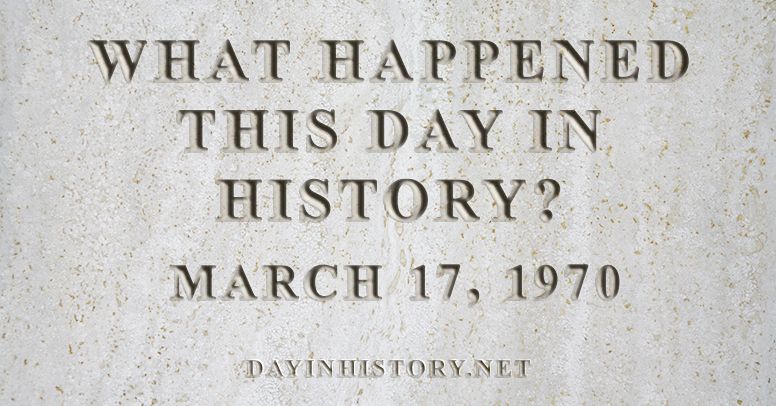 What happened this day in history March 17, 1970