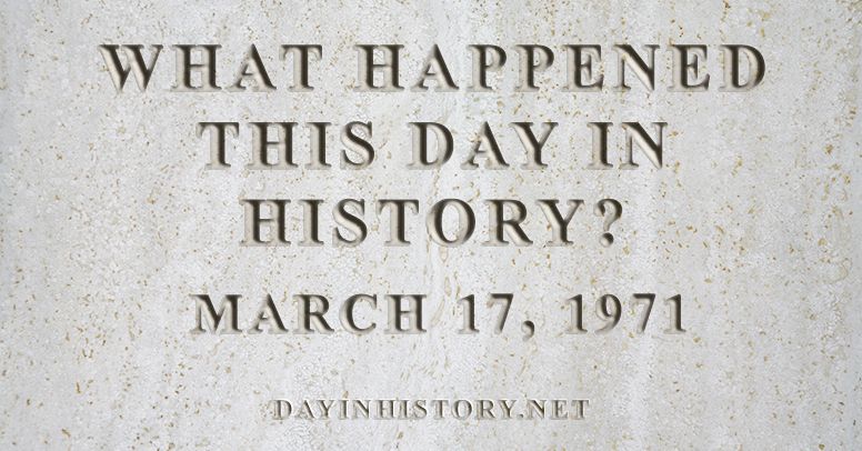 What happened this day in history March 17, 1971