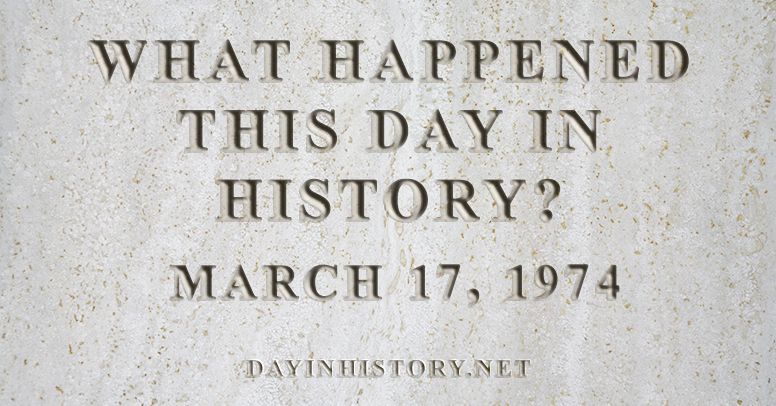 What happened this day in history March 17, 1974