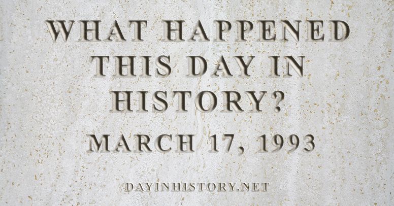 What happened this day in history March 17, 1993