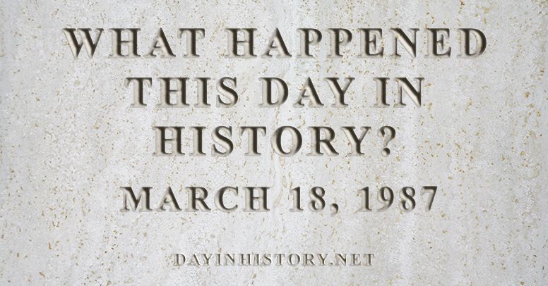 What happened this day in history March 18, 1987