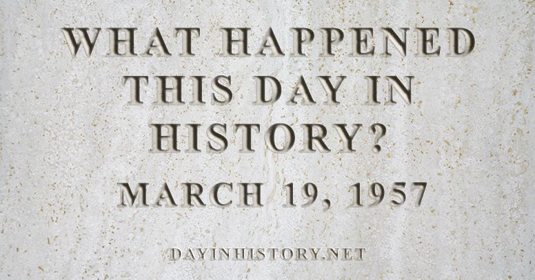 What happened this day in history March 19, 1957