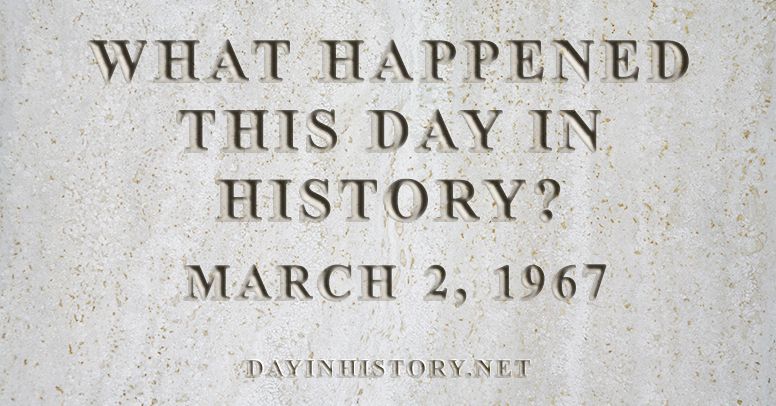 What happened this day in history March 2, 1967