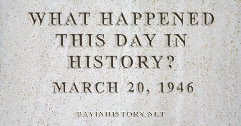 What happened this day in history March 20, 1946