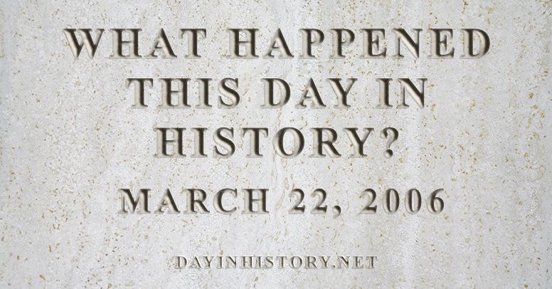 What happened this day in history March 22, 2006