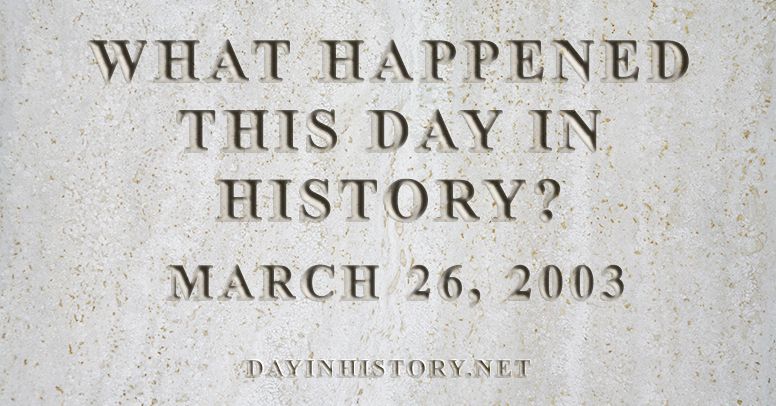 What happened this day in history March 26, 2003