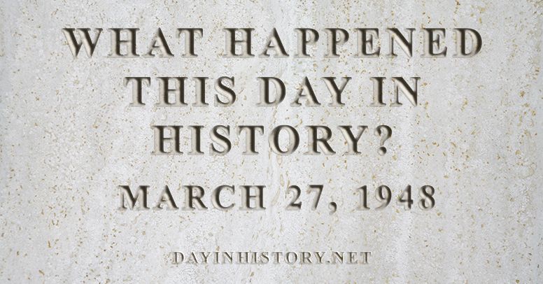 What happened this day in history March 27, 1948
