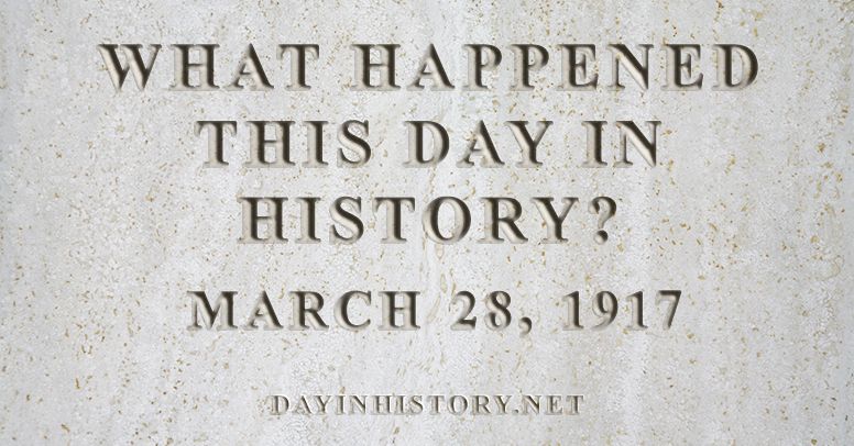 What happened this day in history March 28, 1917
