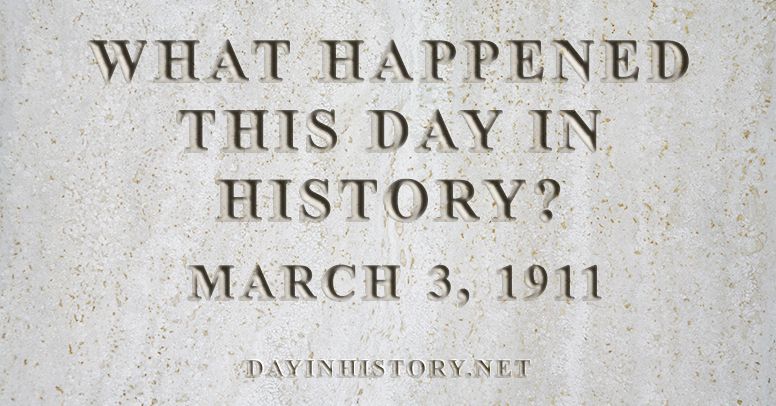 What happened this day in history March 3, 1911