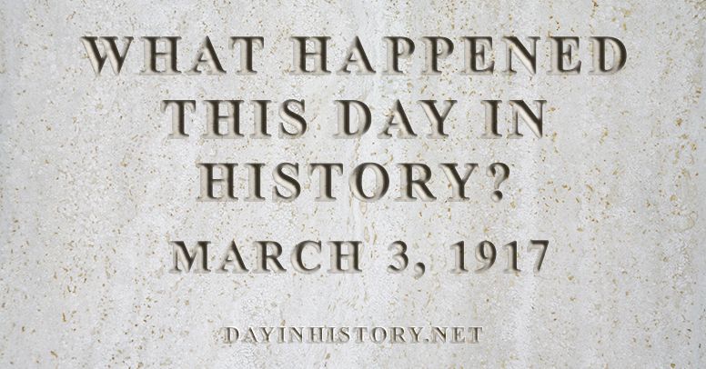 What happened this day in history March 3, 1917