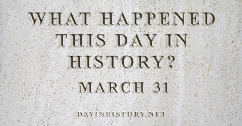 What happened this day in history March 31