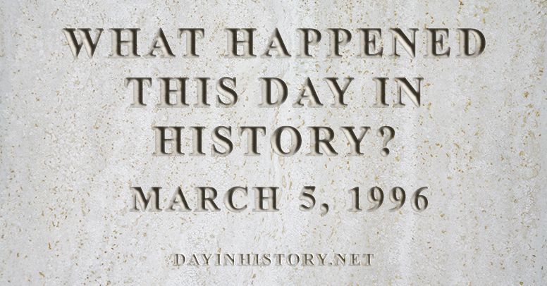 What happened this day in history March 5, 1996